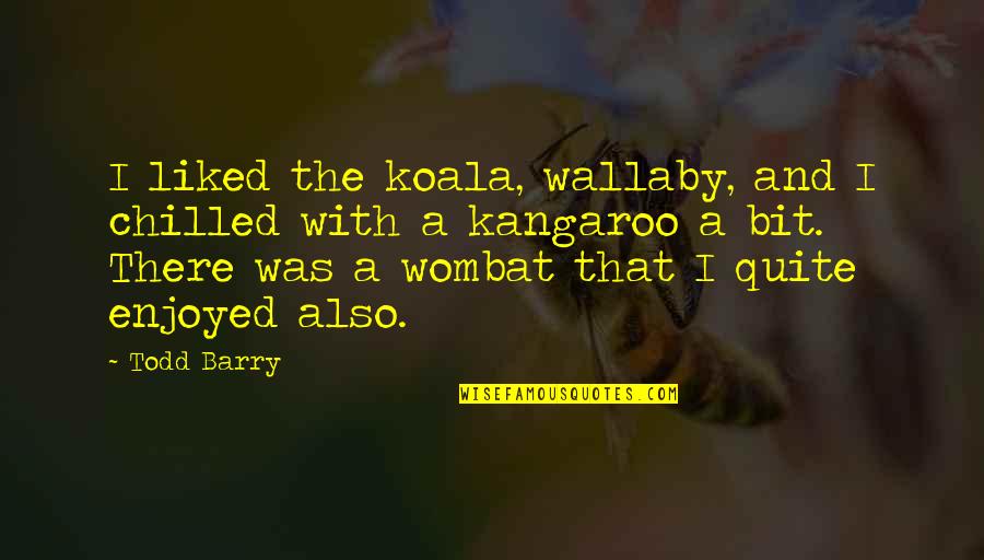 Szellemek Haza Quotes By Todd Barry: I liked the koala, wallaby, and I chilled Szellemek Haza Quotes By Todd Barry: I liked the koala, wallaby, and I chilled