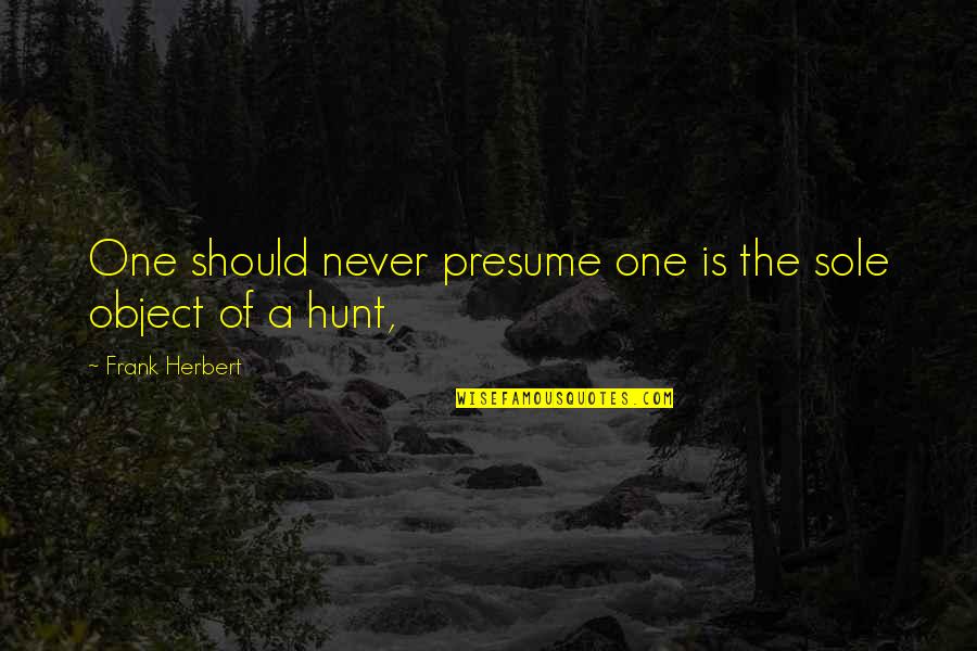 Szeman Kemence Quotes By Frank Herbert: One should never presume one is the sole Szeman Kemence Quotes By Frank Herbert: One should never presume one is the sole