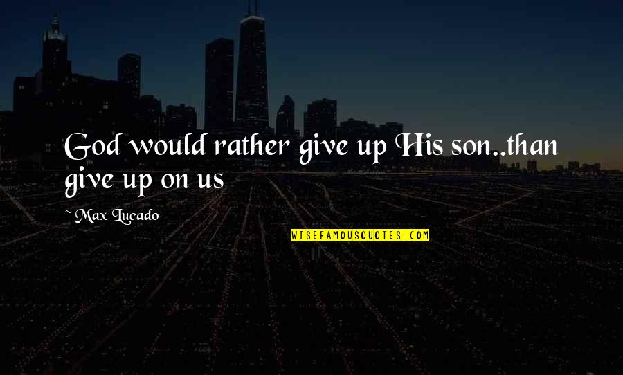 Szemben Angolul Quotes By Max Lucado: God would rather give up His son..than give Szemben Angolul Quotes By Max Lucado: God would rather give up His son..than give