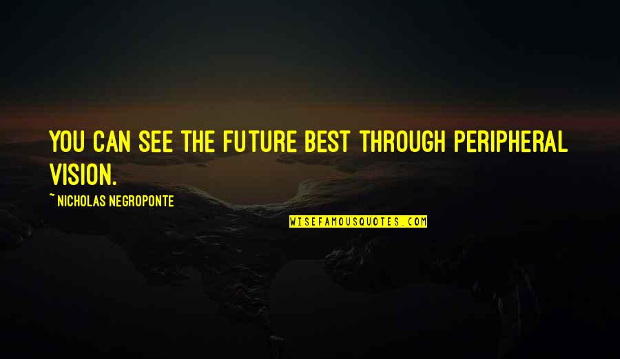 Szemekbe Quotes By Nicholas Negroponte: You can see the future best through peripheral Szemekbe Quotes By Nicholas Negroponte: You can see the future best through peripheral