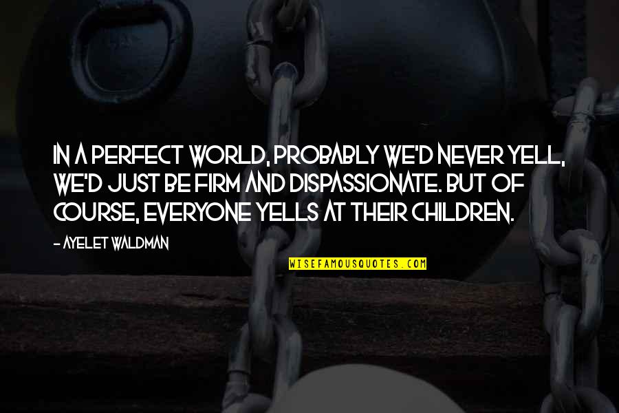 Szemnek Quotes By Ayelet Waldman: In a perfect world, probably we'd never yell,