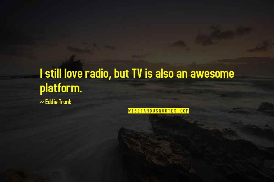Szemnyom Sm R S Quotes By Eddie Trunk: I still love radio, but TV is also Szemnyom Sm R S Quotes By Eddie Trunk: I still love radio, but TV is also