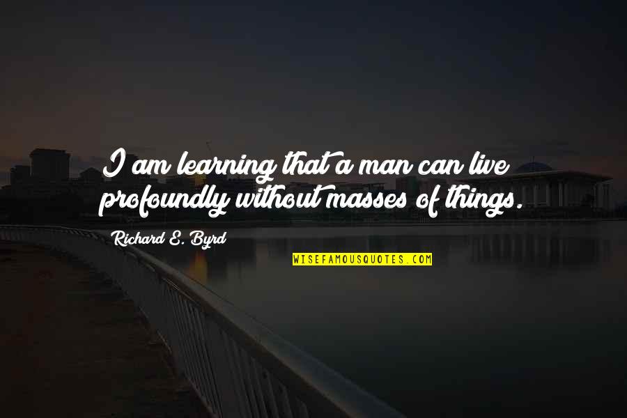 Szemterm S Quotes By Richard E. Byrd: I am learning that a man can live Szemterm S Quotes By Richard E. Byrd: I am learning that a man can live