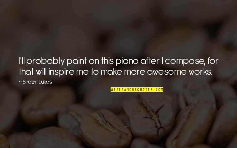 Szemterm S Quotes By Shawn Lukas: I'll probably paint on this piano after I Szemterm S Quotes By Shawn Lukas: I'll probably paint on this piano after I