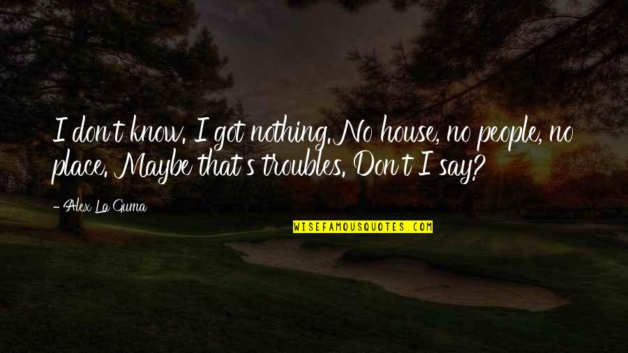 Szentmikl Si Istv N Quotes By Alex La Guma: I don't know. I got nothing. No house, Szentmikl Si Istv N Quotes By Alex La Guma: I don't know. I got nothing. No house,