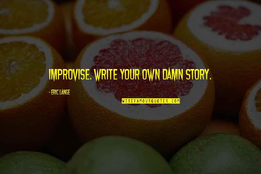 Szentmikl Si Istv N Quotes By Eric Lange: Improvise. Write your own damn story. Szentmikl Si Istv N Quotes By Eric Lange: Improvise. Write your own damn story.