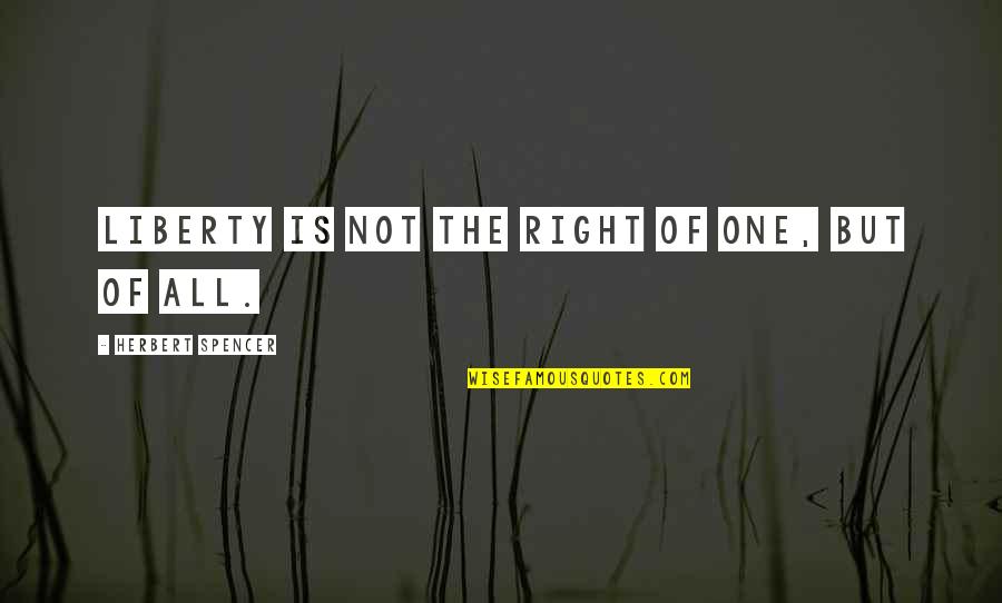 Szenved S Quotes By Herbert Spencer: Liberty is not the right of one, but