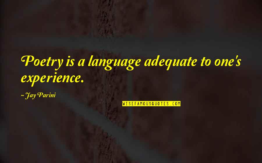 Szerdahelyi G Bor Quotes By Jay Parini: Poetry is a language adequate to one's experience.