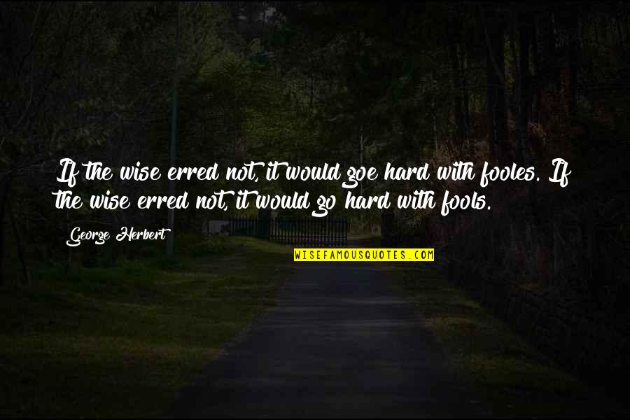 Szerekov N Quotes By George Herbert: If the wise erred not, it would goe