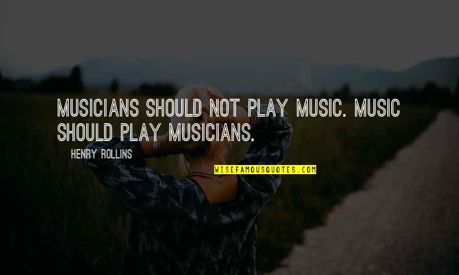 Szerelembe Zuhanva Quotes By Henry Rollins: Musicians should not play music. Music should play Szerelembe Zuhanva Quotes By Henry Rollins: Musicians should not play music. Music should play