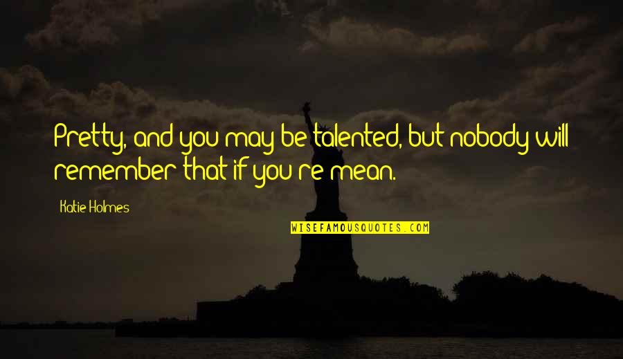 Szerelemben A Vil Ggal Quotes By Katie Holmes: Pretty, and you may be talented, but nobody