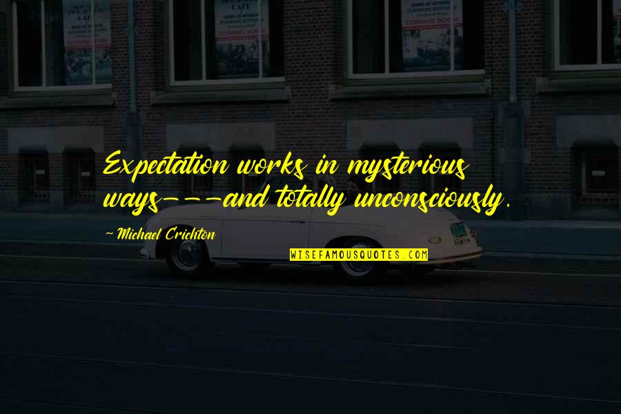 Szerelemre Fel Quotes By Michael Crichton: Expectation works in mysterious ways---and totally unconsciously. Szerelemre Fel Quotes By Michael Crichton: Expectation works in mysterious ways---and totally unconsciously.