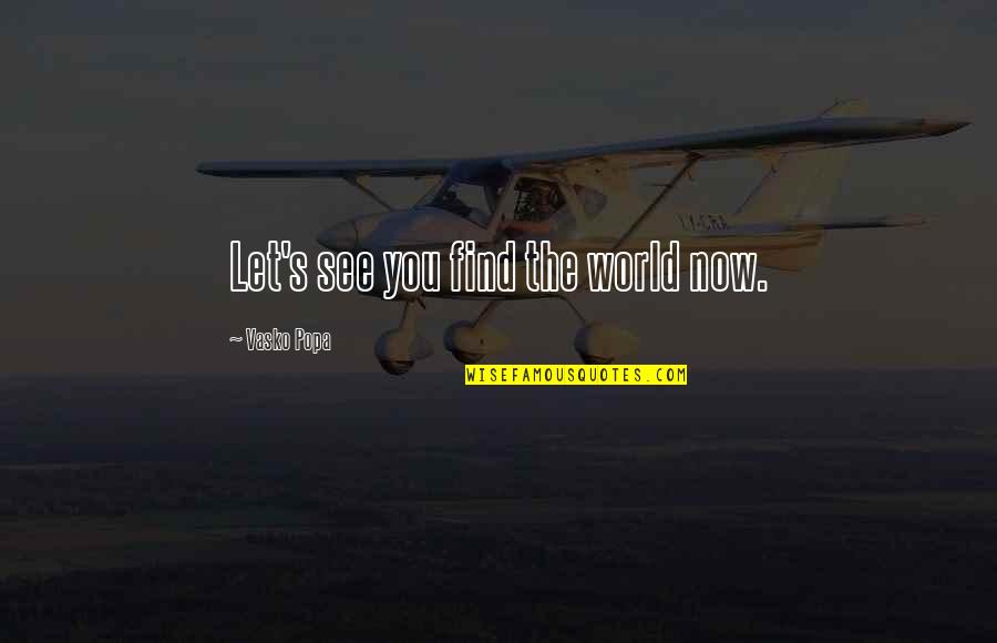Szerelemre Hangszerelve Quotes By Vasko Popa: Let's see you find the world now. Szerelemre Hangszerelve Quotes By Vasko Popa: Let's see you find the world now.