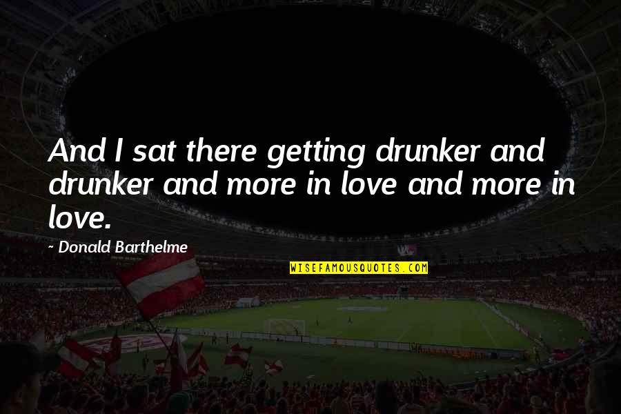 Szerelmetes Jelent Se Quotes By Donald Barthelme: And I sat there getting drunker and drunker