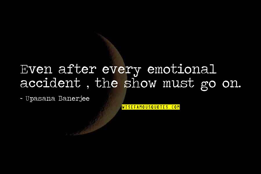 Szereplok Jellemz Se Quotes By Upasana Banerjee: Even after every emotional accident , the show Szereplok Jellemz Se Quotes By Upasana Banerjee: Even after every emotional accident , the show
