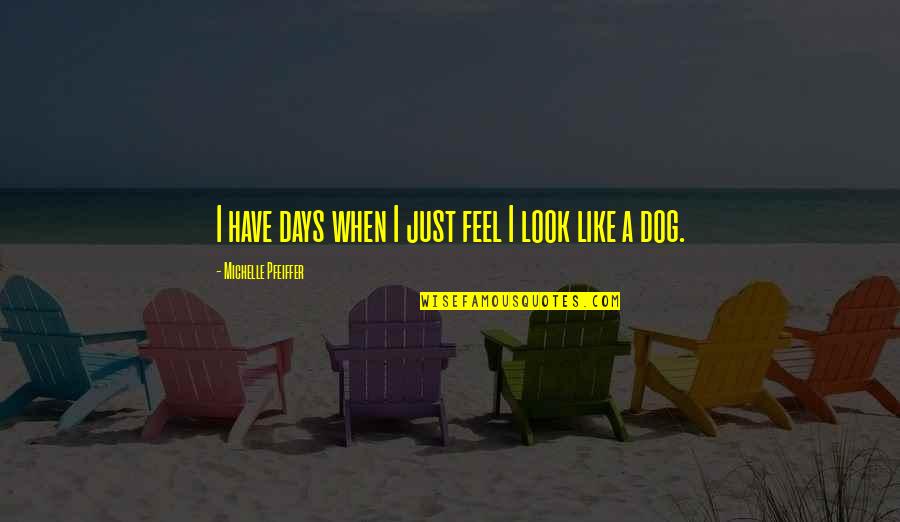 Szeretik A Tik Quotes By Michelle Pfeiffer: I have days when I just feel I Szeretik A Tik Quotes By Michelle Pfeiffer: I have days when I just feel I