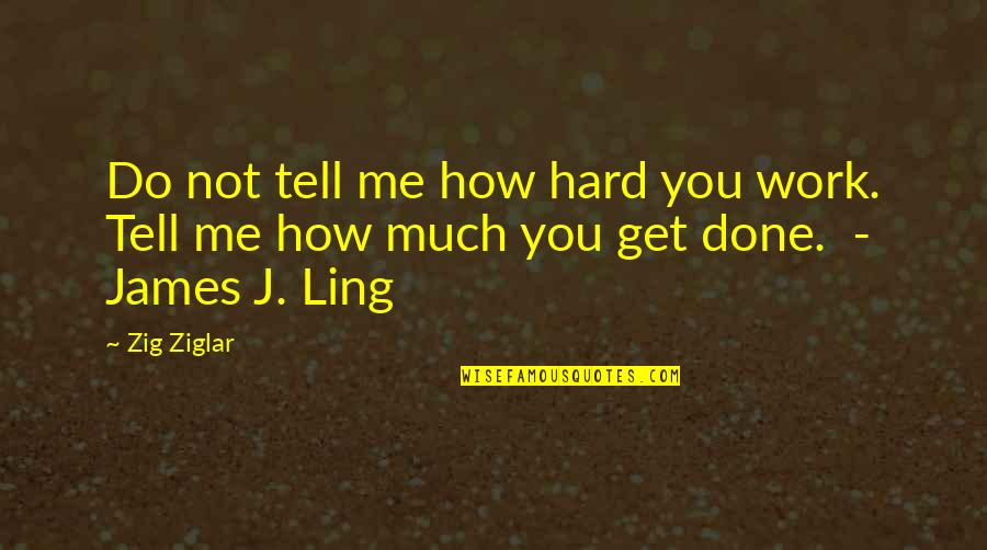 Szeretlek Szent Quotes By Zig Ziglar: Do not tell me how hard you work.