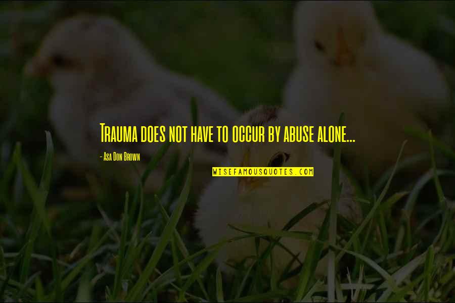 Szerzetesek K Rt Je Quotes By Asa Don Brown: Trauma does not have to occur by abuse Szerzetesek K Rt Je Quotes By Asa Don Brown: Trauma does not have to occur by abuse