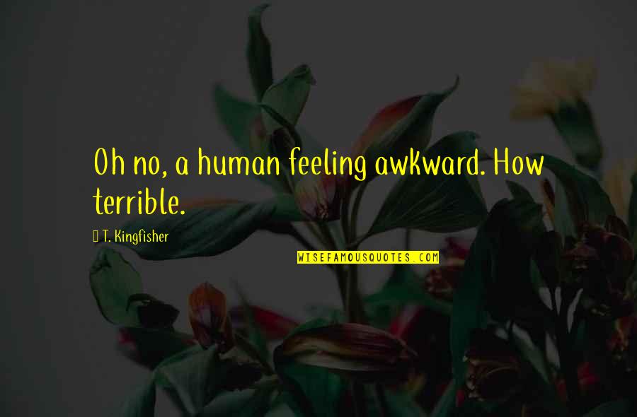 Szewczyk Skuba Quotes By T. Kingfisher: Oh no, a human feeling awkward. How terrible. Szewczyk Skuba Quotes By T. Kingfisher: Oh no, a human feeling awkward. How terrible.