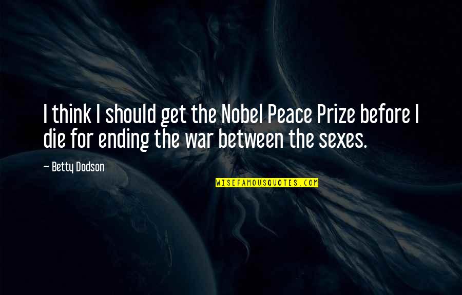 Szexelnek A Tinik Quotes By Betty Dodson: I think I should get the Nobel Peace Szexelnek A Tinik Quotes By Betty Dodson: I think I should get the Nobel Peace