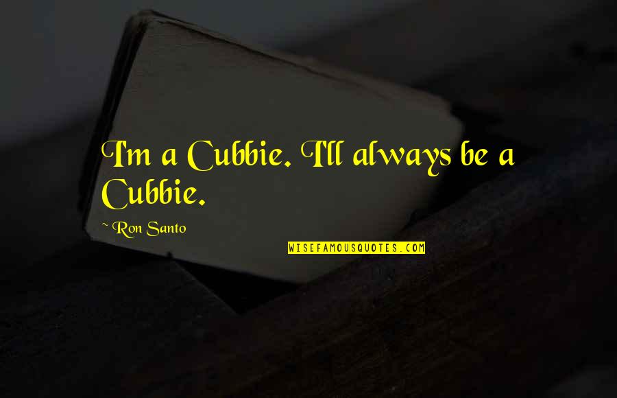 Szhlob Quotes By Ron Santo: I'm a Cubbie. I'll always be a Cubbie. Szhlob Quotes By Ron Santo: I'm a Cubbie. I'll always be a Cubbie.