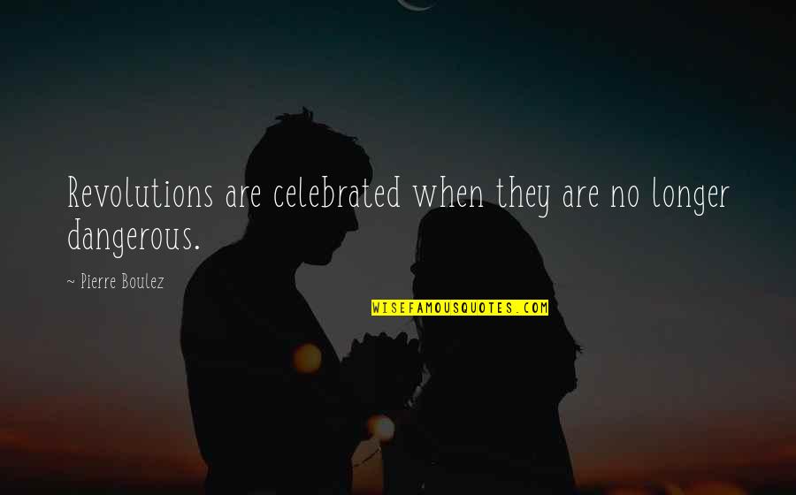 Szilard Demeter Quotes By Pierre Boulez: Revolutions are celebrated when they are no longer Szilard Demeter Quotes By Pierre Boulez: Revolutions are celebrated when they are no longer