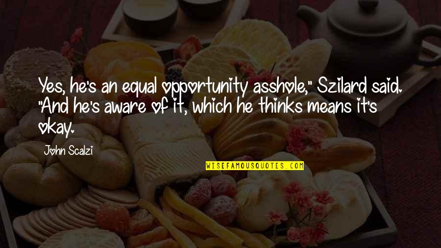 Szilard's Quotes By John Scalzi: Yes, he's an equal opportunity asshole," Szilard said. Szilard's Quotes By John Scalzi: Yes, he's an equal opportunity asshole," Szilard said.