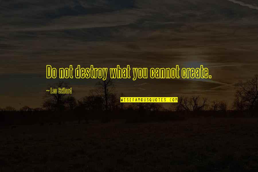 Szilard's Quotes By Leo Szilard: Do not destroy what you cannot create.