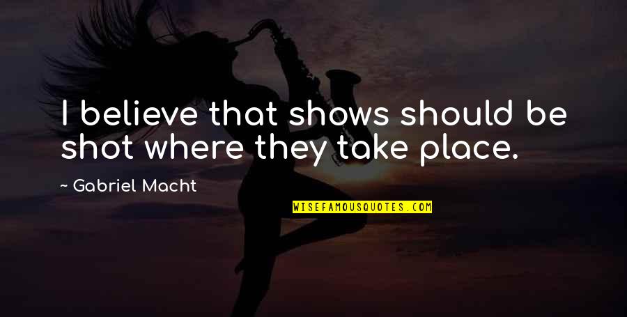 Szilassi L Szl Quotes By Gabriel Macht: I believe that shows should be shot where Szilassi L Szl Quotes By Gabriel Macht: I believe that shows should be shot where