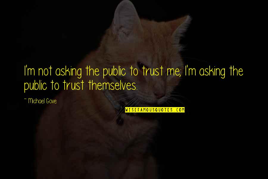 Szilv Si Ltal Nos Iskola Quotes By Michael Gove: I'm not asking the public to trust me;