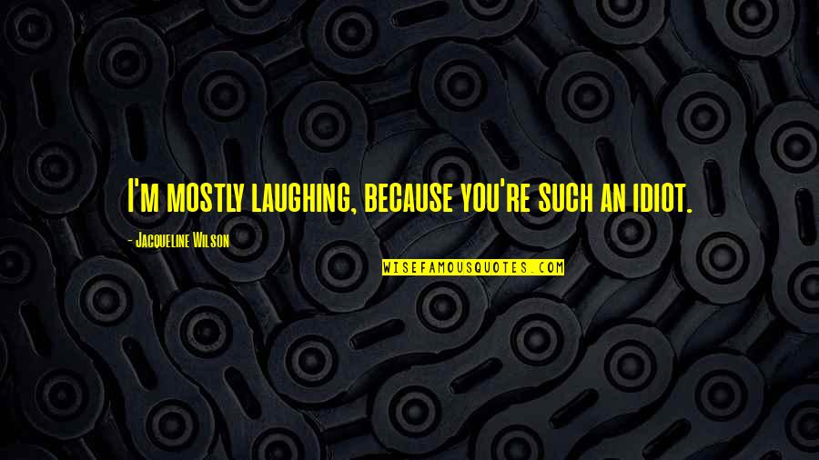 Szkapa Quotes By Jacqueline Wilson: I'm mostly laughing, because you're such an idiot.