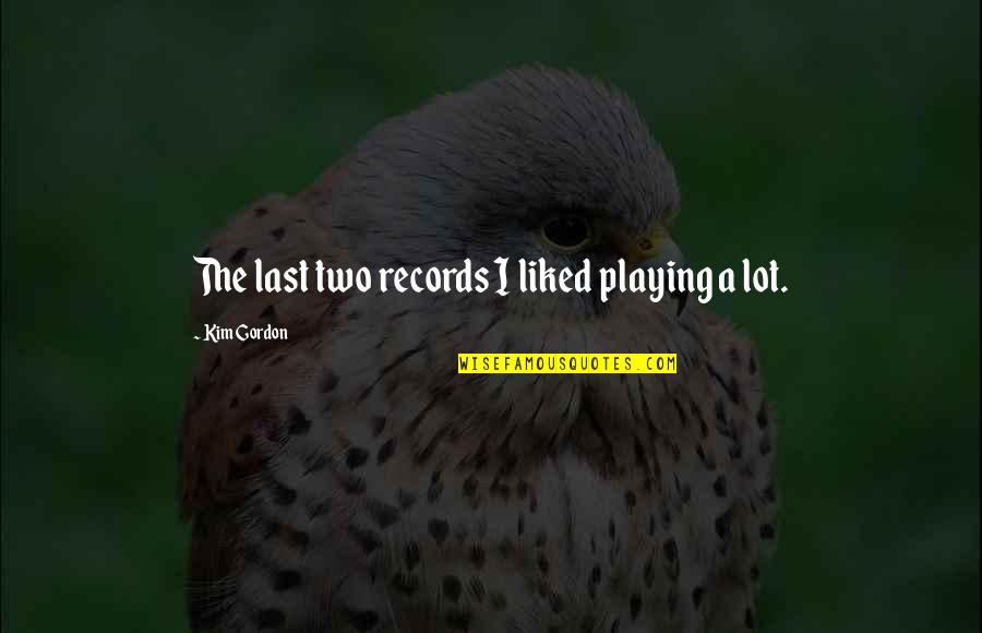 Szklenie Quotes By Kim Gordon: The last two records I liked playing a Szklenie Quotes By Kim Gordon: The last two records I liked playing a