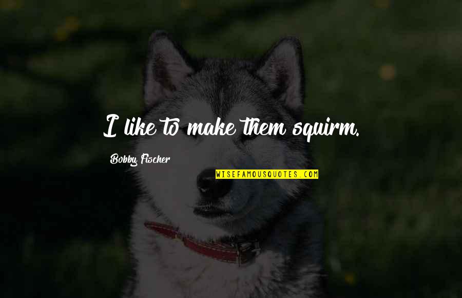 Szkocja Quotes By Bobby Fischer: I like to make them squirm.