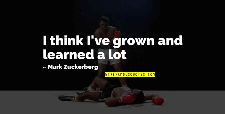 Szkoda Family Quotes By Mark Zuckerberg: I think I've grown and learned a lot