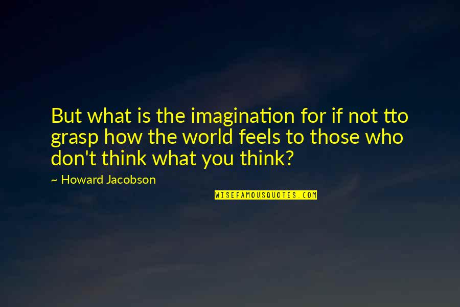 Szkoly Podstawowej Quotes By Howard Jacobson: But what is the imagination for if not