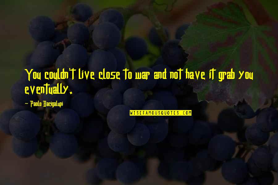 Szmer Nad Quotes By Paolo Bacigalupi: You couldn't live close to war and not Szmer Nad Quotes By Paolo Bacigalupi: You couldn't live close to war and not