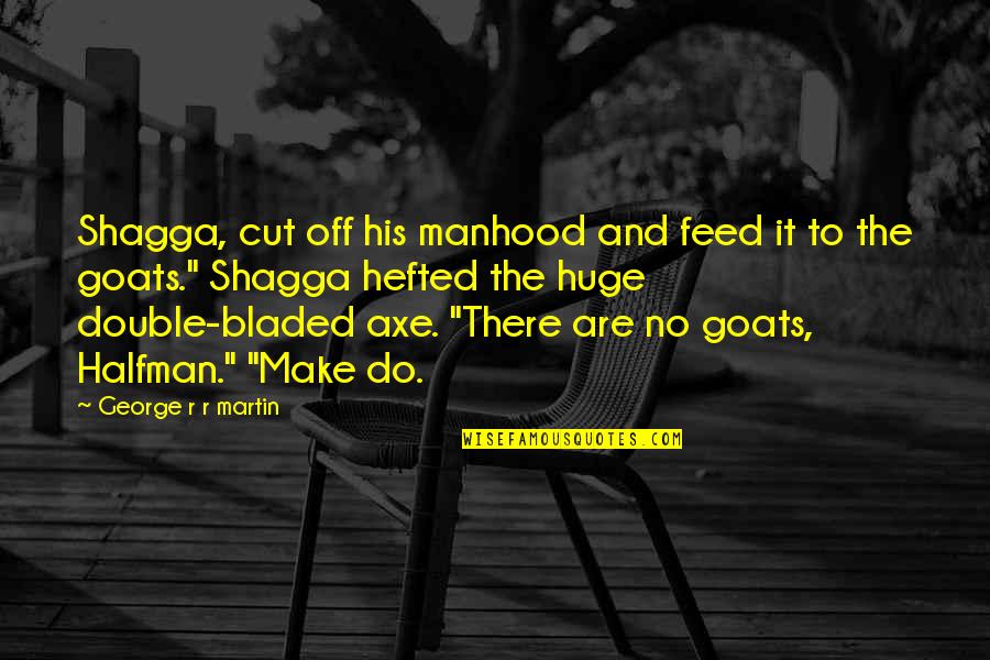 Szmereka Quotes By George R R Martin: Shagga, cut off his manhood and feed it