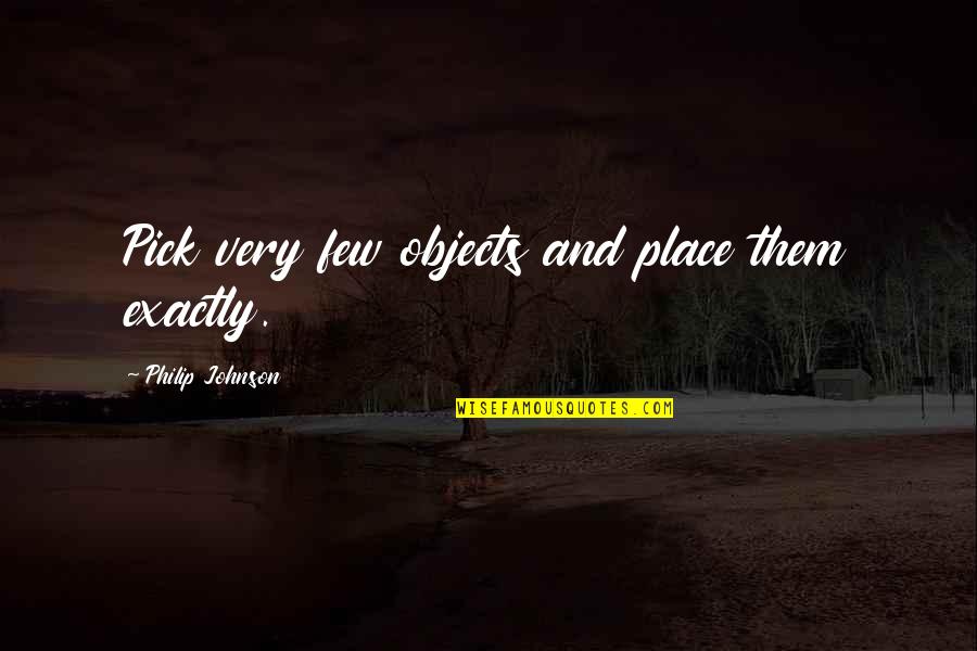 Szmery Quotes By Philip Johnson: Pick very few objects and place them exactly. Szmery Quotes By Philip Johnson: Pick very few objects and place them exactly.