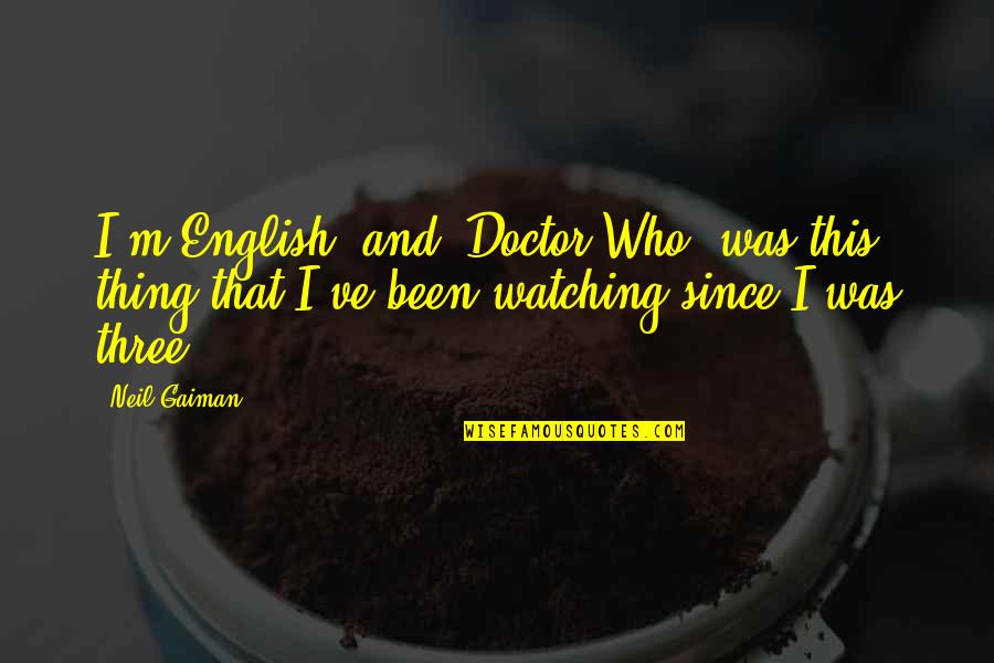 Szmyd Ethnicity Quotes By Neil Gaiman: I'm English, and 'Doctor Who' was this thing