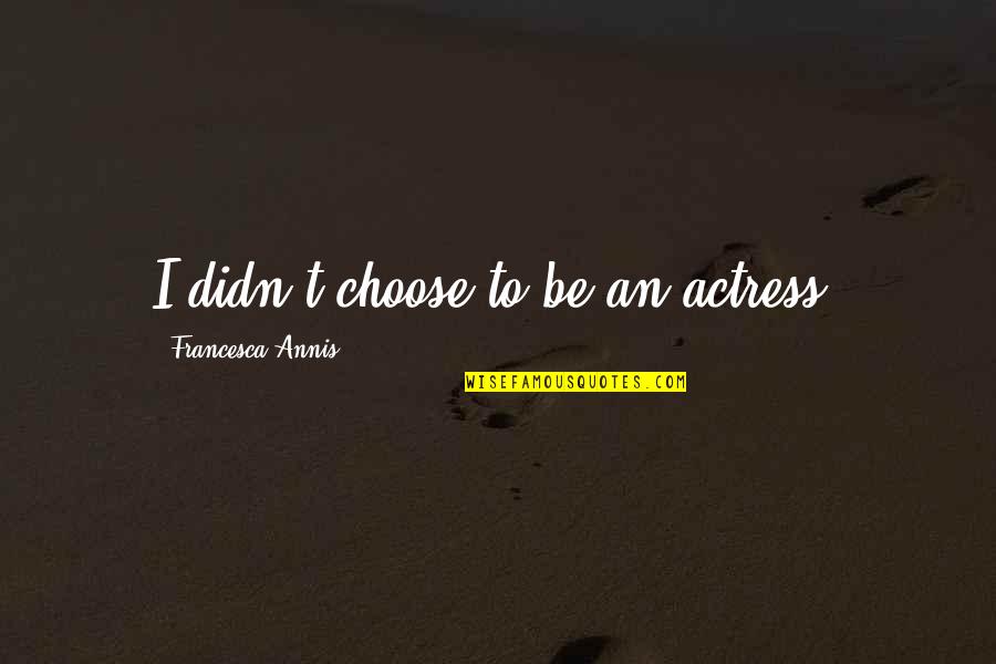 Szn Quotes By Francesca Annis: I didn't choose to be an actress.