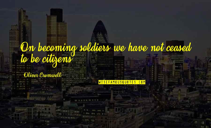 Szokolay Balazs Quotes By Oliver Cromwell: On becoming soldiers we have not ceased to Szokolay Balazs Quotes By Oliver Cromwell: On becoming soldiers we have not ceased to