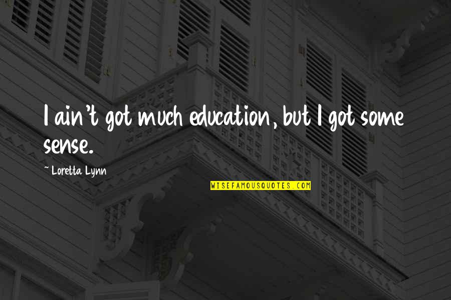 Szomor Fuz Quotes By Loretta Lynn: I ain't got much education, but I got Szomor Fuz Quotes By Loretta Lynn: I ain't got much education, but I got