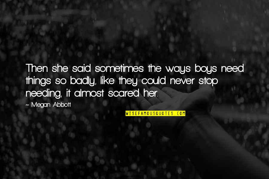 Szomor Fuz Quotes By Megan Abbott: Then she said sometimes the ways boys need Szomor Fuz Quotes By Megan Abbott: Then she said sometimes the ways boys need