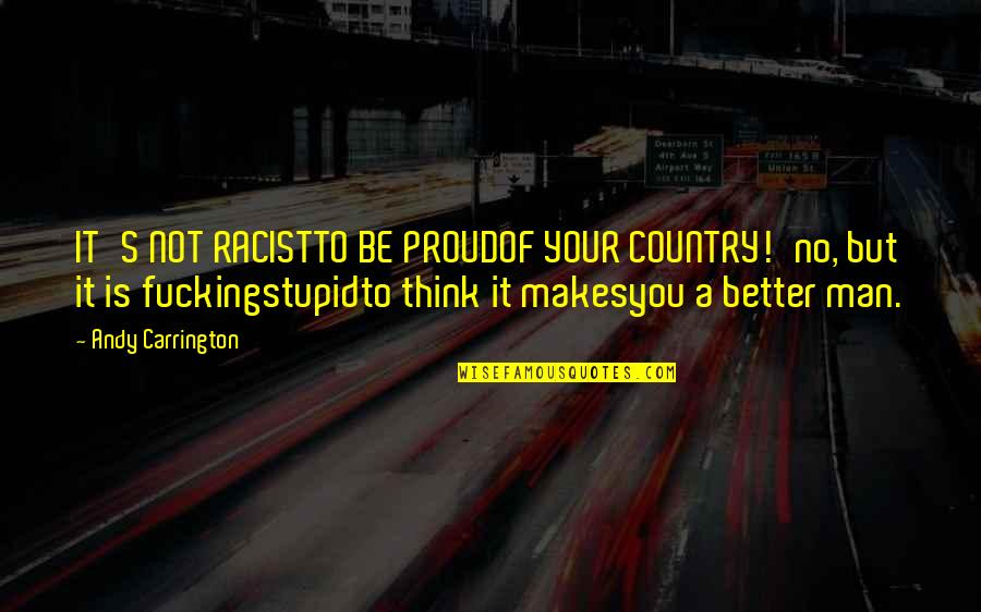 Szorcsik Viki Quotes By Andy Carrington: IT'S NOT RACISTTO BE PROUDOF YOUR COUNTRY!'no, but