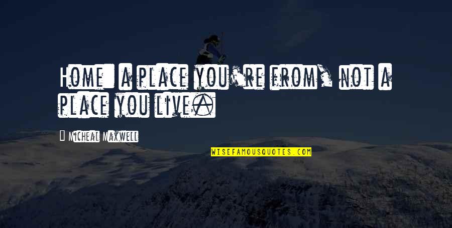 Szorgalom Angolul Quotes By Micheal Maxwell: Home: a place you're from, not a place Szorgalom Angolul Quotes By Micheal Maxwell: Home: a place you're from, not a place