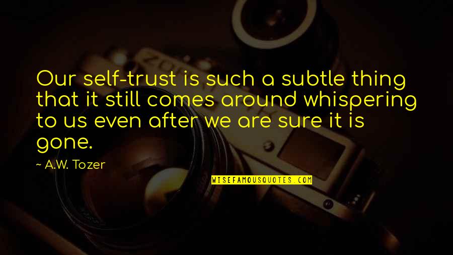 Szostak Wielun Quotes By A.W. Tozer: Our self-trust is such a subtle thing that