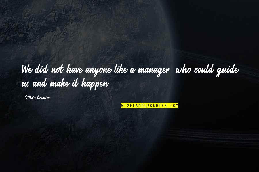 Szpindor Watson Quotes By Steve Brown: We did not have anyone like a manager,