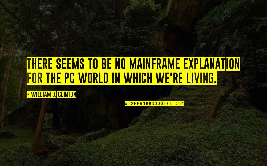 Szra Quotes By William J. Clinton: There seems to be no mainframe explanation for