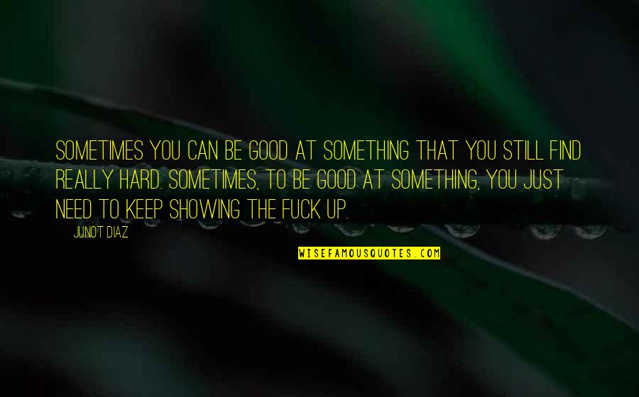 Szrb Quotes By Junot Diaz: Sometimes you can be good at something that Szrb Quotes By Junot Diaz: Sometimes you can be good at something that