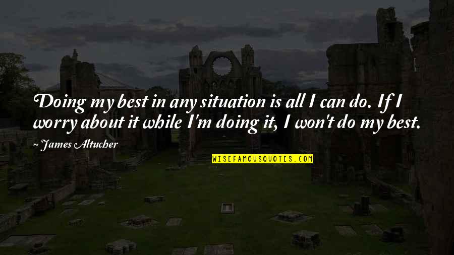 Sztojan Ivkovics Quotes By James Altucher: Doing my best in any situation is all Sztojan Ivkovics Quotes By James Altucher: Doing my best in any situation is all